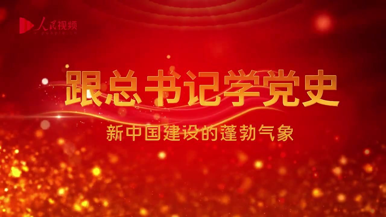 跟总书记学党史|第三集《新中国建设的蓬勃气象》