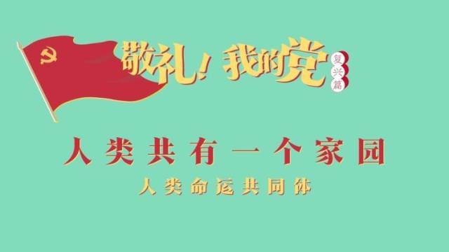 《敬礼！我的党》第八十四集：人类共有一个家园