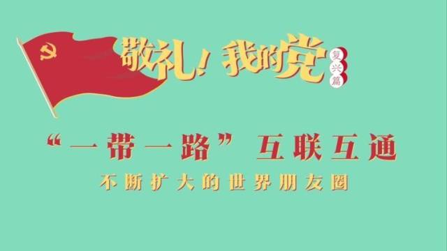 《敬礼！我的党》第八十五集：“一带一路”互联互通