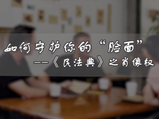 《民法典》普法视频系列展播④｜如何守护你的“脸面”——《民法典》之肖像权