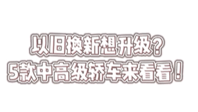 以旧换新想升级？5款中高级轿车快来看看