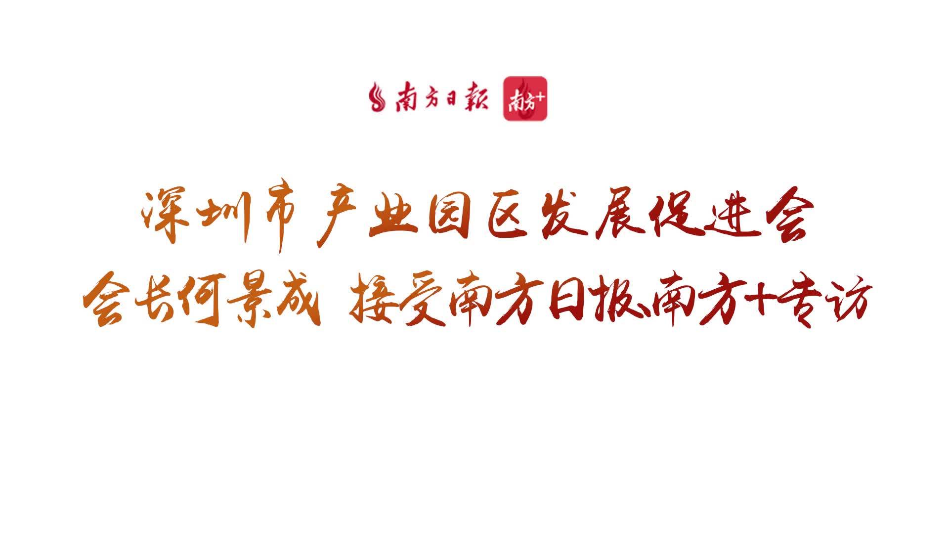 专访深圳园促会会长何景成：构建产业生态，贡献“科技园力量”_南方plus_南方+