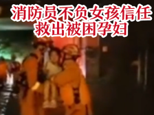 南方视频 | 消防员不负女孩所望！救出怀孕的妈妈