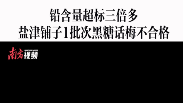 消费曝光台｜铅含量超标三倍多，盐津铺子1批次黑糖话梅不合格