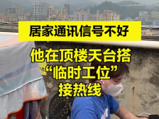 圳能量|居家通讯信号不好，他在顶楼天台搭“临时工位”接热线