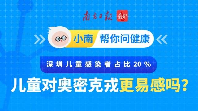 深圳儿童感染者占比20%，儿童对奥密克戎更易感吗？丨小南帮你问
