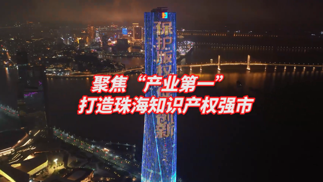 聚焦“产业第一”,打造珠海知识产权强市