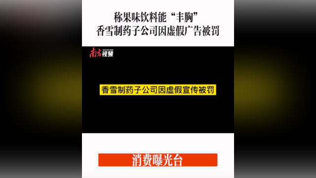消费曝光台｜香雪制药子公司因虚假广告被罚