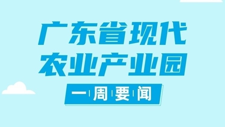 农业农村部开启国家现代农业产业园大巡礼活动，广东等5省做典型案例推介|广东现代农业产业园一周要闻㉓