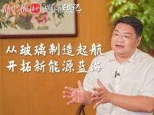 横商印记｜信义能源董事局主席李圣泼：从玻璃制造起航，开拓新能源蓝海