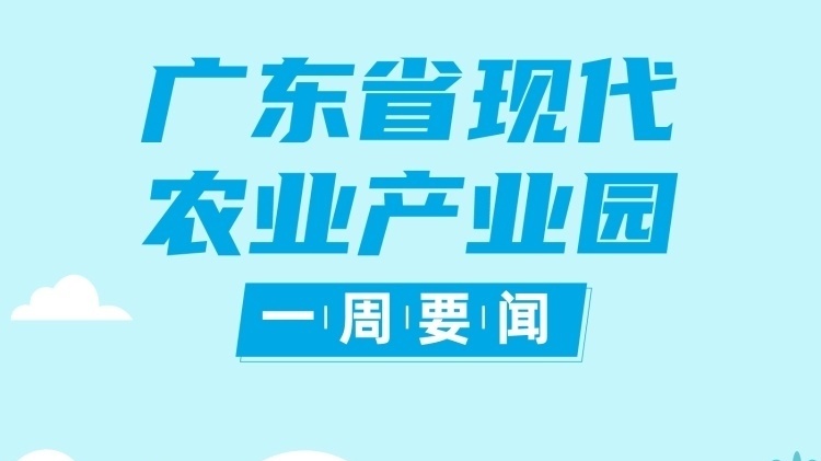 广东省级现代农业产业园总数将超300个|广东现代农业产业园一周要闻㊱