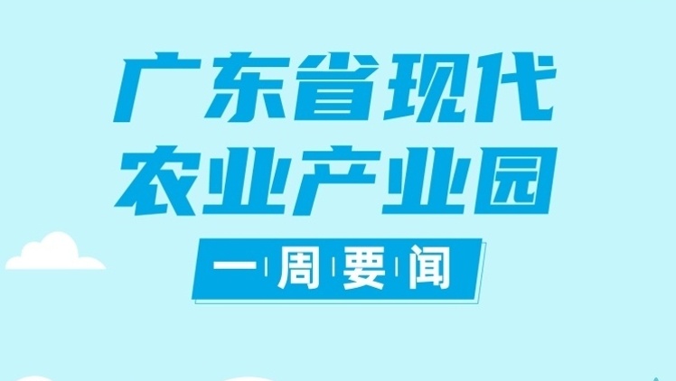 广东：以建设现代农业产业园等扭住县域经济牛鼻子，推动城乡区域协调发展|广东现代农业产业园一周要闻㊳