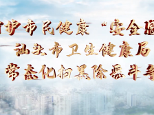 视频展播 | 汕头市卫生健康局：聚焦行业治理重点，守护居民健康权益