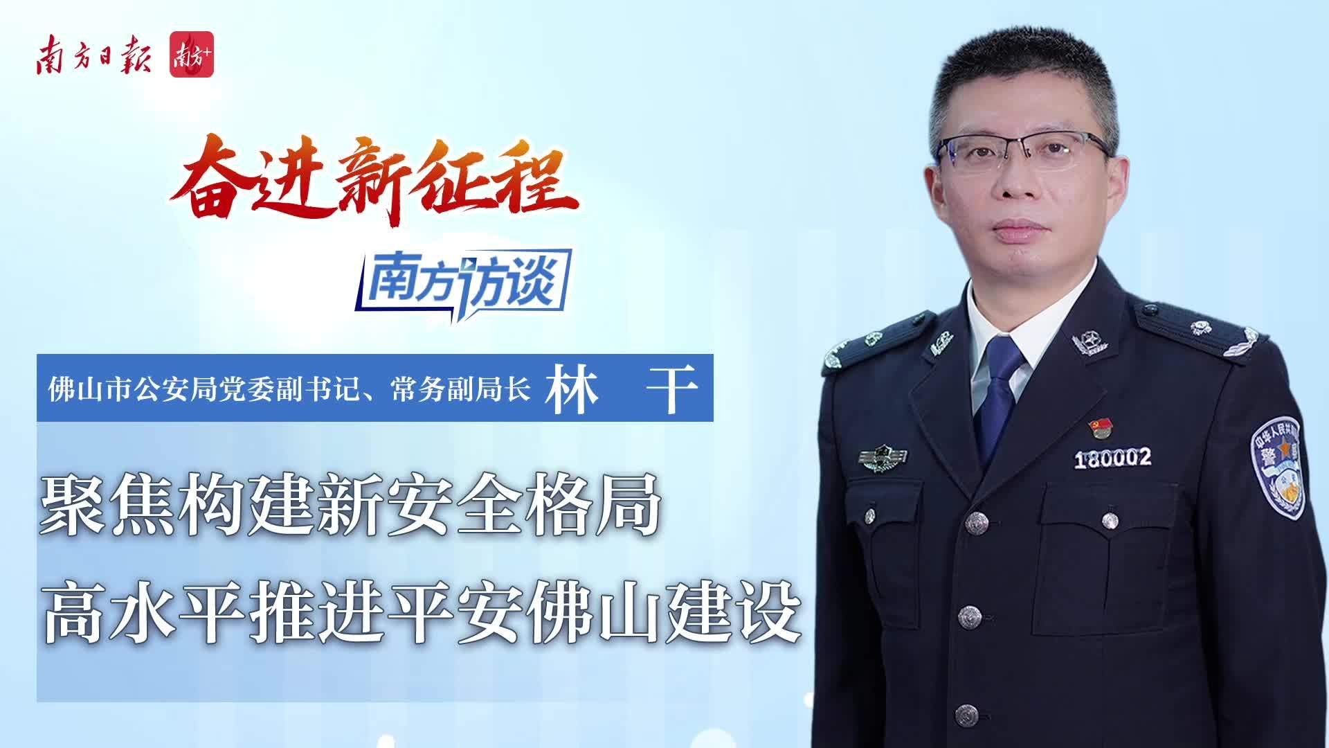 佛山市公安局党委副书记常务副局长林干聚焦构建新安全格局高水平推进