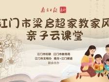 好家风七大诀窍！江门市梁启超家教家风亲子云课堂开讲