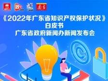 《2022年广东省知识产权保护状况》白皮书新闻发布会