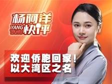 欢迎侨胞回家！ 以大湾区之名｜杨阿洋快评