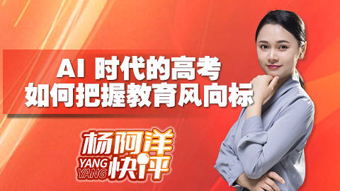 AI时代的高考 如何把握教育风向标 | 杨阿洋快评
