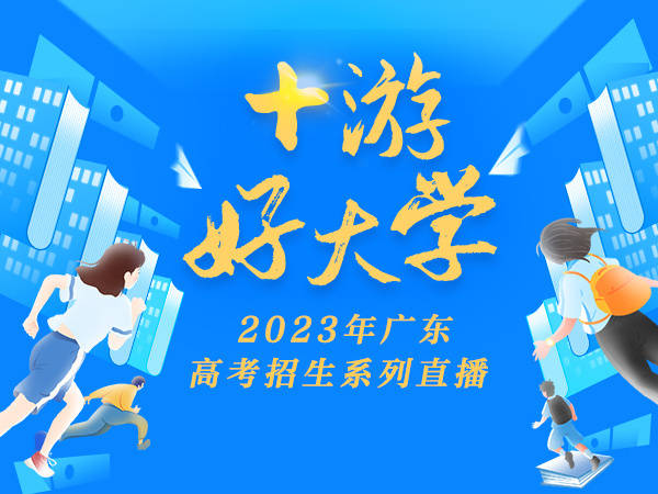 牛校上线!“+游好大学”2023年广东高考招生系列直播来啦