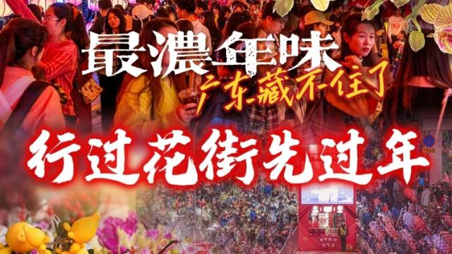 行过花街先过年，来广州看“繁花”似锦！| 最浓年味广东藏不住了