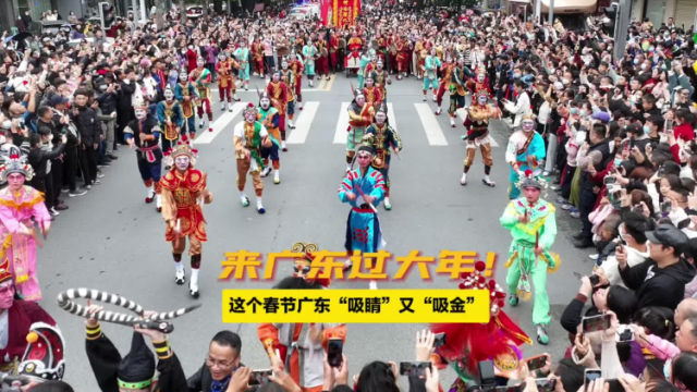来广东过大年！这个春节广东“吸睛”又“吸金”
