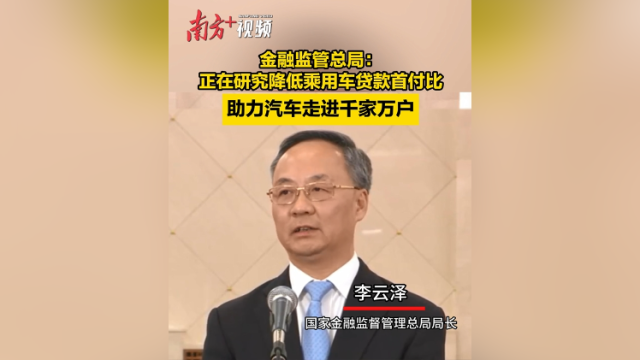 金融监管总局局长李云泽：正在研究降低乘用车贷款首付比